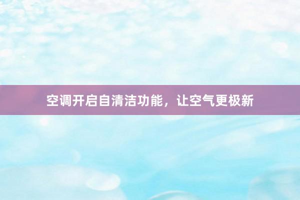 空调开启自清洁功能，让空气更极新