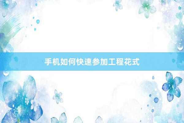 手机如何快速参加工程花式
