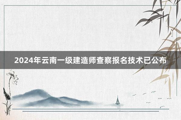 2024年云南一级建造师查察报名技术已公布
