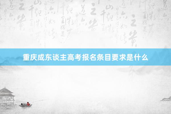 重庆成东谈主高考报名条目要求是什么