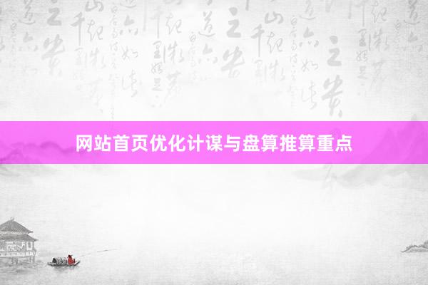网站首页优化计谋与盘算推算重点