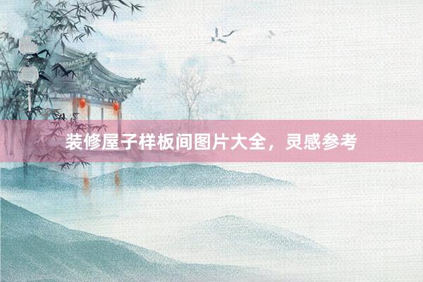 装修屋子样板间图片大全，灵感参考