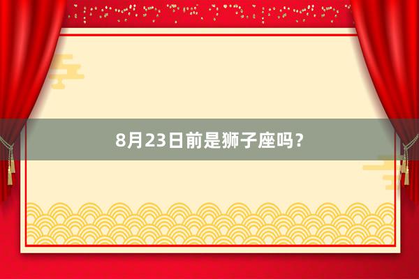 8月23日前是狮子座吗？