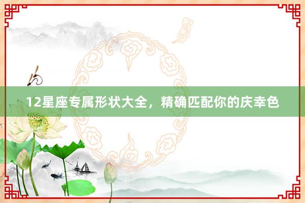 12星座专属形状大全，精确匹配你的庆幸色