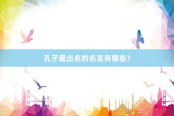 孔子最出名的名言有哪些？