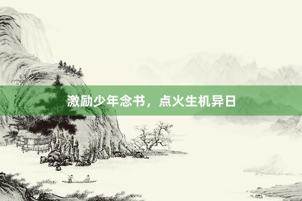 激励少年念书，点火生机异日