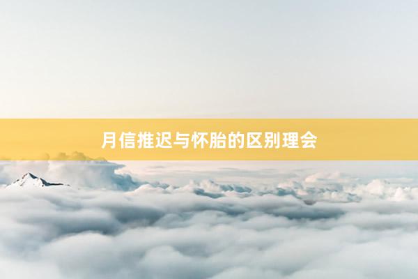 月信推迟与怀胎的区别理会