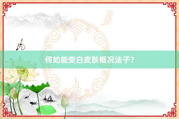 何如能变白皮肤概况法子？