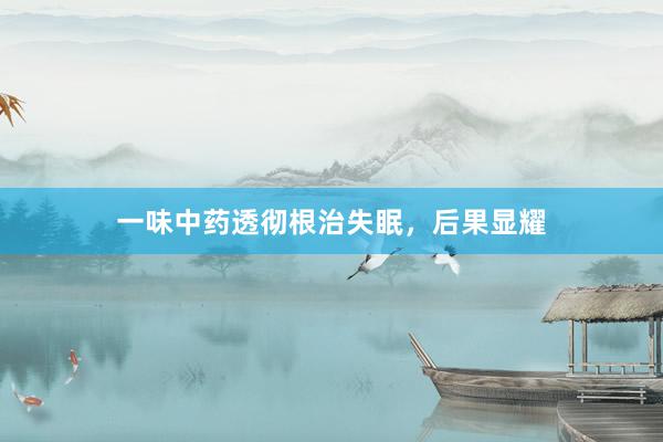 一味中药透彻根治失眠，后果显耀