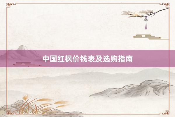 中国红枫价钱表及选购指南
