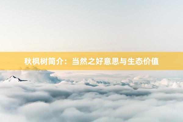 秋枫树简介：当然之好意思与生态价值