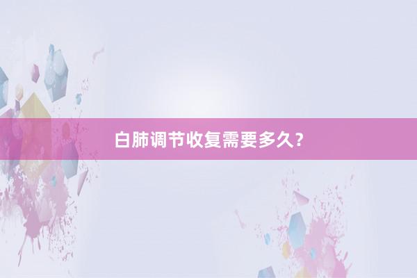 白肺调节收复需要多久？